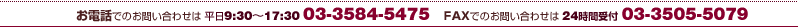 お電話でのお問い合わせは 平日9:30～17:30 03-3584-5475　FAXでのお問い合わせは 24時間受付 03-3505-5079